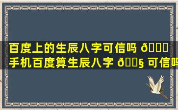 百度上的生辰八字可信吗 🐅 （手机百度算生辰八字 🐧 可信吗）